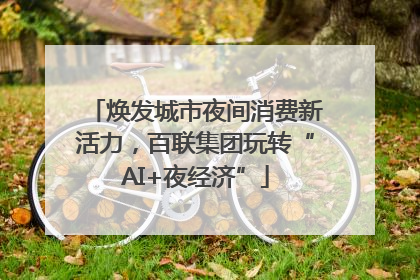 焕发城市夜间消费新活力，百联集团玩转“AI+夜经济”