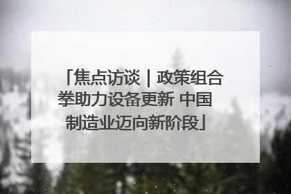 焦点访谈｜政策组合拳助力设备更新 中国制造业迈向新阶段
