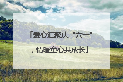 爱心汇聚庆“六一”，情暖童心共成长