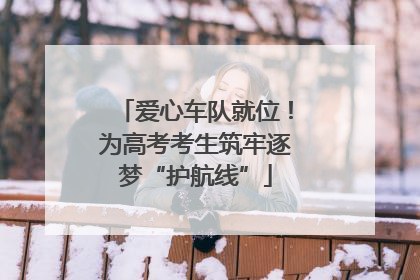 爱心车队就位！为高考考生筑牢逐梦“护航线”