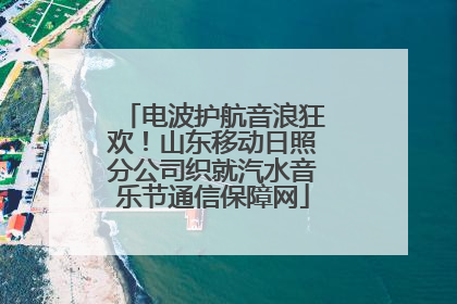 电波护航音浪狂欢！山东移动日照分公司织就汽水音乐节通信保障网