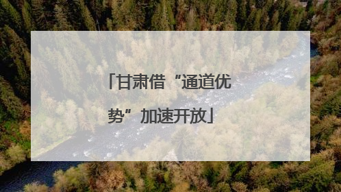 甘肃借“通道优势”加速开放