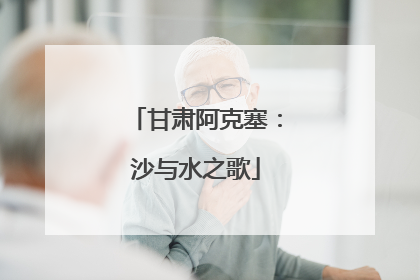 甘肃阿克塞：沙与水之歌