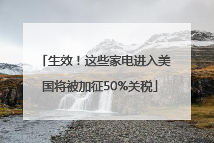 生效！这些家电进入美国将被加征50%关税