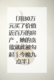 用30万元买了价值近百万的房产，她的贪欲就此被勾起｜今晚九点半