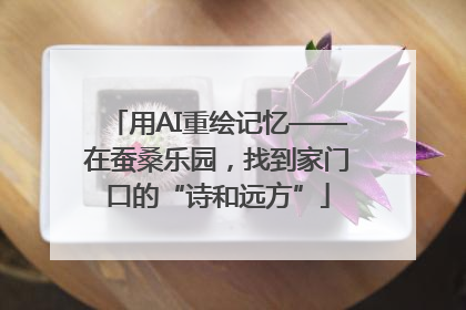 用AI重绘记忆——在蚕桑乐园，找到家门口的“诗和远方”