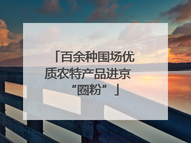 百余种围场优质农特产品进京“圈粉”