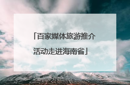 百家媒体旅游推介活动走进海南省