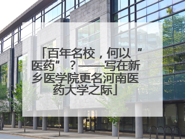 百年名校，何以“医药”？——写在新乡医学院更名河南医药大学之际