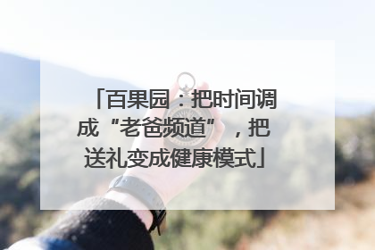 百果园：把时间调成“老爸频道”，把送礼变成健康模式