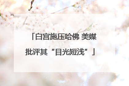 白宫施压哈佛 美媒批评其“目光短浅”