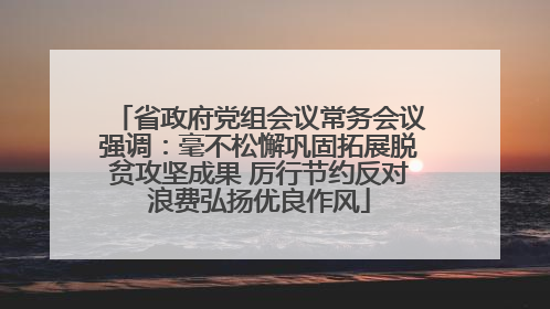 省政府党组会议常务会议强调：毫不松懈巩固拓展脱贫攻坚成果 厉行节约反对浪费弘扬优良作风