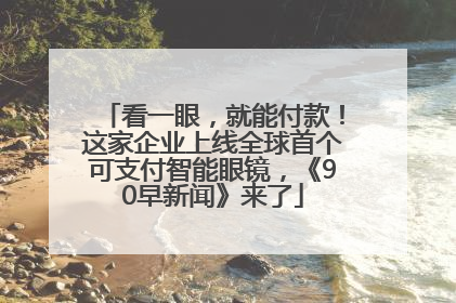看一眼，就能付款！这家企业上线全球首个可支付智能眼镜，《90早新闻》来了