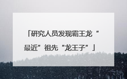 研究人员发现霸王龙“最近”祖先“龙王子”