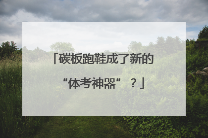 碳板跑鞋成了新的“体考神器”？