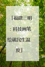 福建三明：科技画笔绘就民生温度