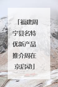 福建周宁县名特优新产品推介周在京启动