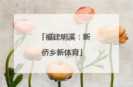 福建明溪：新侨乡新体育