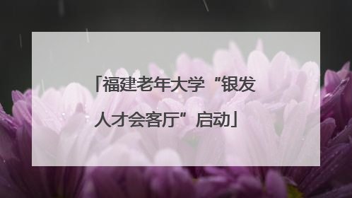 福建老年大学“银发人才会客厅”启动