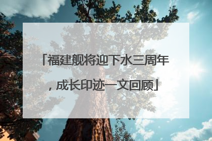 福建舰将迎下水三周年，成长印迹一文回顾