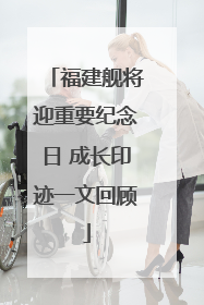 福建舰将迎重要纪念日 成长印迹一文回顾