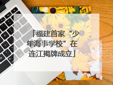 福建首家“少年海事学校”在连江揭牌成立