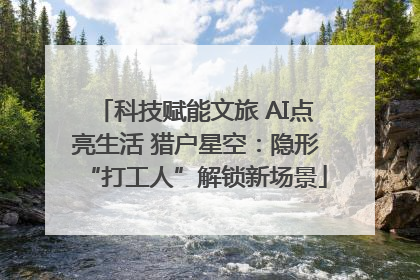 科技赋能文旅 AI点亮生活 猎户星空：隐形“打工人”解锁新场景