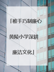 稚手巧制廉心 黄陵小学深耕廉洁文化