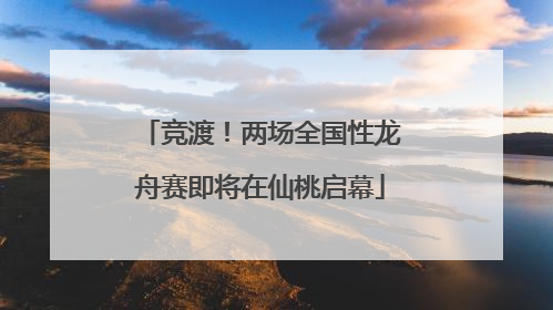 竞渡！两场全国性龙舟赛即将在仙桃启幕