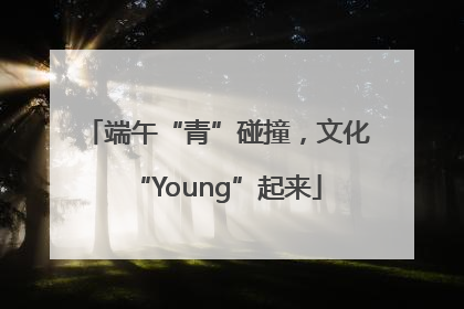 端午“青”碰撞，文化“Young”起来