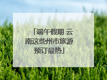 端午假期 云南这些州市旅游预订最热