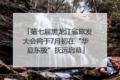 第七届黑龙江省旅发大会将于7月初在“华夏东极”抚远启幕