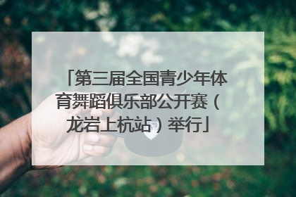 第三届全国青少年体育舞蹈俱乐部公开赛（龙岩上杭站）举行
