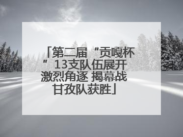 第二届“贡嘎杯”13支队伍展开激烈角逐 揭幕战甘孜队获胜