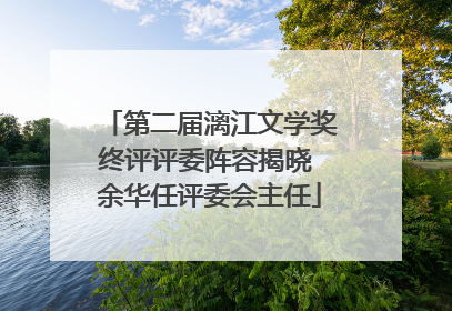 第二届漓江文学奖终评评委阵容揭晓 余华任评委会主任