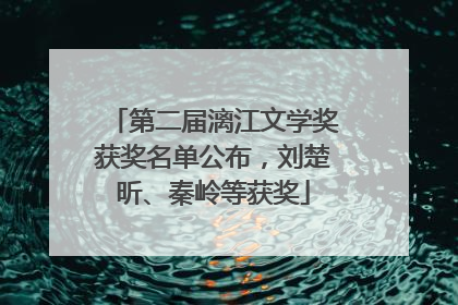 第二届漓江文学奖获奖名单公布，刘楚昕、秦岭等获奖