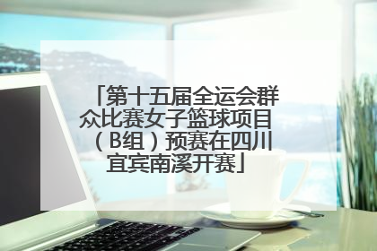 第十五届全运会群众比赛女子篮球项目（B组）预赛在四川宜宾南溪开赛