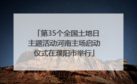 第35个全国土地日主题活动河南主场启动仪式在濮阳市举行