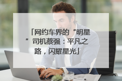 网约车界的“明星”司机蔡强：平凡之路，闪耀星光