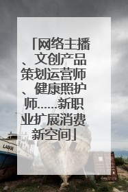 网络主播、文创产品策划运营师、健康照护师……新职业扩展消费新空间