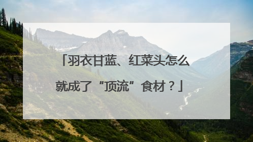 羽衣甘蓝、红菜头怎么就成了“顶流”食材？