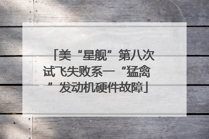 美“星舰”第八次试飞失败系一“猛禽”发动机硬件故障