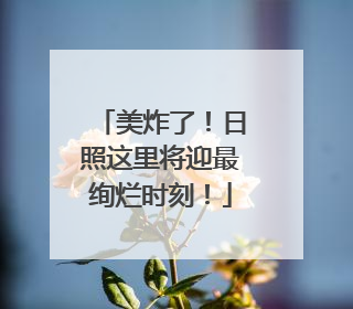 美炸了！日照这里将迎最绚烂时刻！