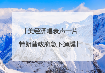 美经济唱衰声一片 特朗普政府急下通牒