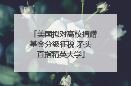美国拟对高校捐赠基金分级征税 矛头直指精英大学
