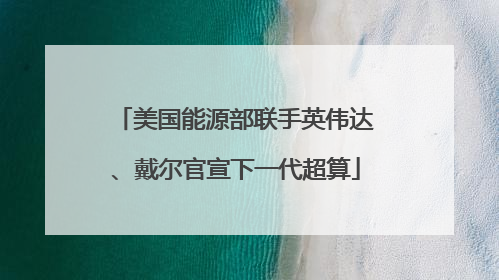 美国能源部联手英伟达、戴尔官宣下一代超算