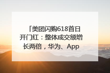 美团闪购618首日开门红:整体成交额增长两倍,华为、Apple、沃尔玛等近800个品牌翻倍增长