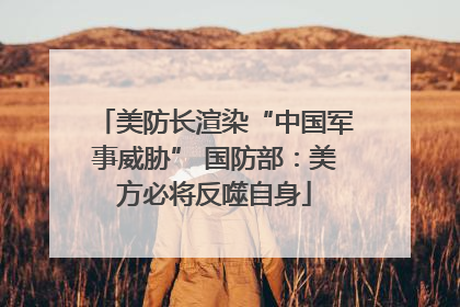 美防长渲染“中国军事威胁” 国防部：美方必将反噬自身