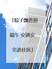 粽子飘香迎端午 交通安全进社区