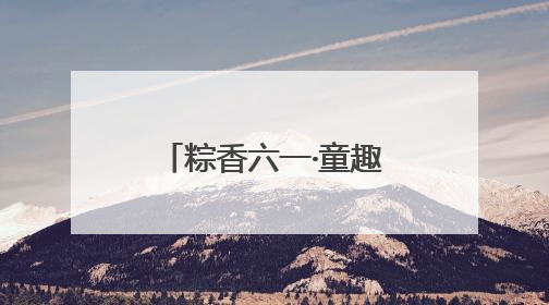 粽香六一·童趣端午：福山区实验幼儿园开展六一亲子嘉年华活动